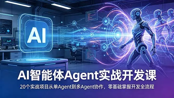 AI智能体Agent实战开发课：20个实战项目从单Agent到多Agent协作，零基础掌握开发全流程网创资源-中创网-冒泡网-福缘网长青创习社