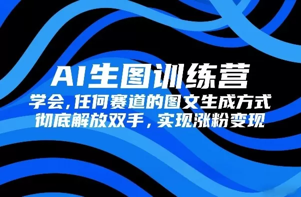 AI生图训练营,学会任何赛道的图文生成方式,彻底解放双手,实现涨粉变现网创资源-中创网-冒泡网-福缘网长青创习社