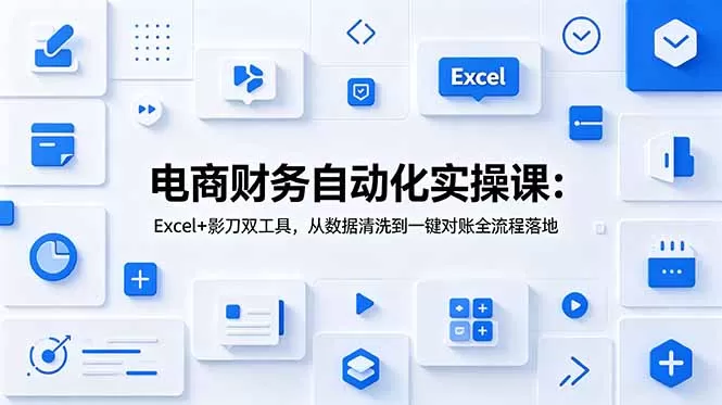 电商财务自动化实操课：Excel+影刀双工具，从数据清洗到一键对账全流程落地网创资源-中创网-冒泡网-福缘网长青创习社