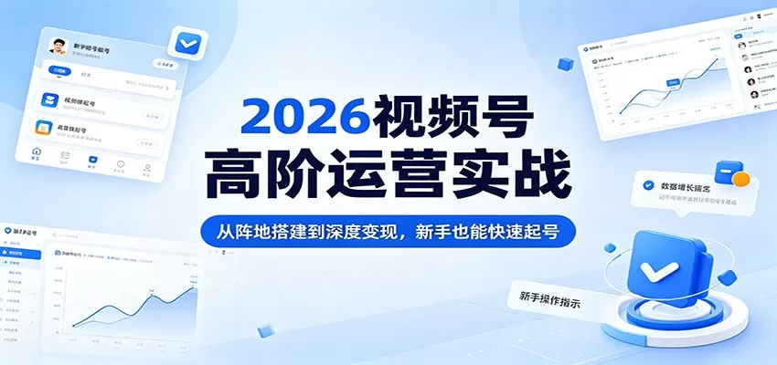 2026视频号高阶运营实战：从阵地搭建到深度变现，新手也能快速起号网创资源-中创网-冒泡网-福缘网长青创习社
