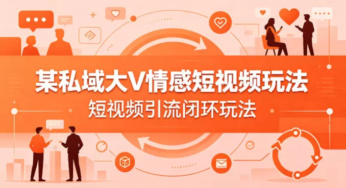 某私域大V情感短视频玩法,短视频引流闭环玩法网创资源-中创网-冒泡网-福缘网长青创习社