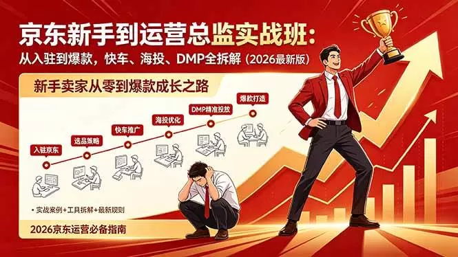 （18291期）京东新手到运营总监实战班：从入驻到爆款，快车、海投、DMP全拆解，2026最新版网创资源-中创网-冒泡网-福缘网长青创习社