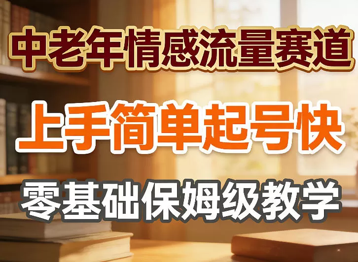 中老年情感流量赛道，上手简单起号快，零基础保姆级教学网创资源-中创网-冒泡网-福缘网长青创习社