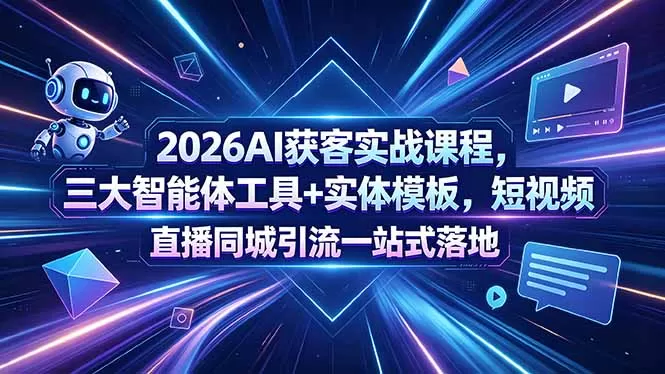 2026AI获客实战课程,三大智能体工具+实体模板,短视频直播同城引流一站式落地网创资源-中创网-冒泡网-福缘网长青创习社