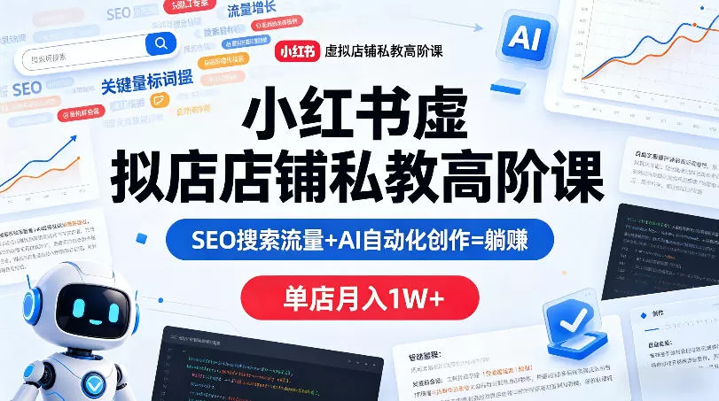 小红书虚拟店铺私教高阶课，SEO搜索流量+AI自动化创作=躺賺，单店月入1W+网创资源-中创网-冒泡网-福缘网长青创习社