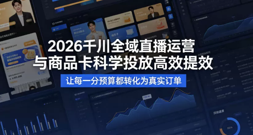 2026千川全域直播运营跟商品卡，科学投放，高效提效，让每一分预算都转化为真实订单网创资源-中创网-冒泡网-福缘网长青创习社