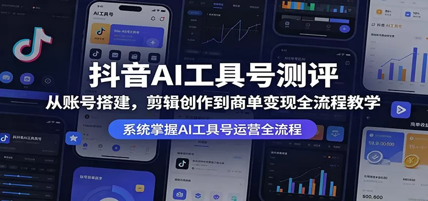 抖音AI工具号测评：从账号搭建，剪辑创作到商单变现全流程教学网创资源-中创网-冒泡网-福缘网长青创习社