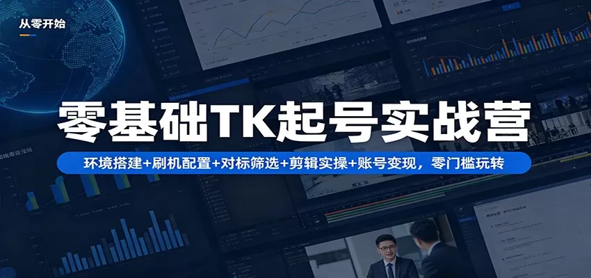 零基础TK起号实战营：环境搭建+ 刷机配置+对标筛选+剪辑实操+账号变现，零门槛玩转网创资源-中创网-冒泡网-福缘网长青创习社