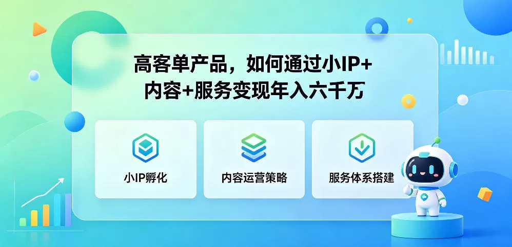 高客单产品,如何通过小IP+内容+服务变现年入六干W网创资源-中创网-冒泡网-福缘网长青创习社