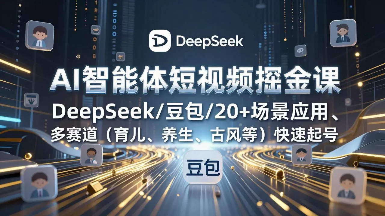 AI智能体短视频掘金课,DeepSeek/豆包/20+场景应用、多赛道(育儿、养生、古风等网创资源-中创网-冒泡网-福缘网长青创习社