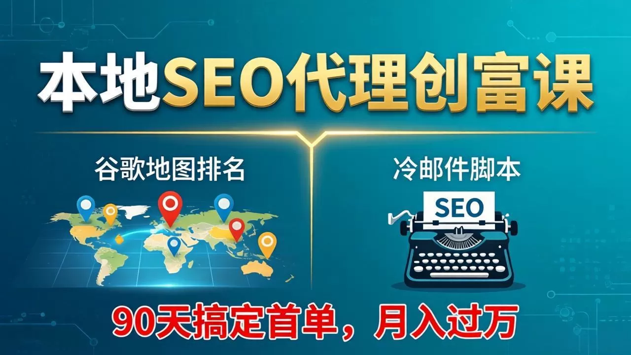 本地SEO代理创富课：谷歌地图排名+冷邮件脚本，90天搞定首单，月入过万实战体系网创资源-中创网-冒泡网-福缘网长青创习社