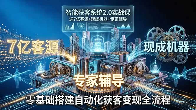智能获客系统2.0实战课：送7亿客源+现成机器+专家辅导，零基础搭建自动化获客变现全流程网创资源-中创网-冒泡网-福缘网长青创习社