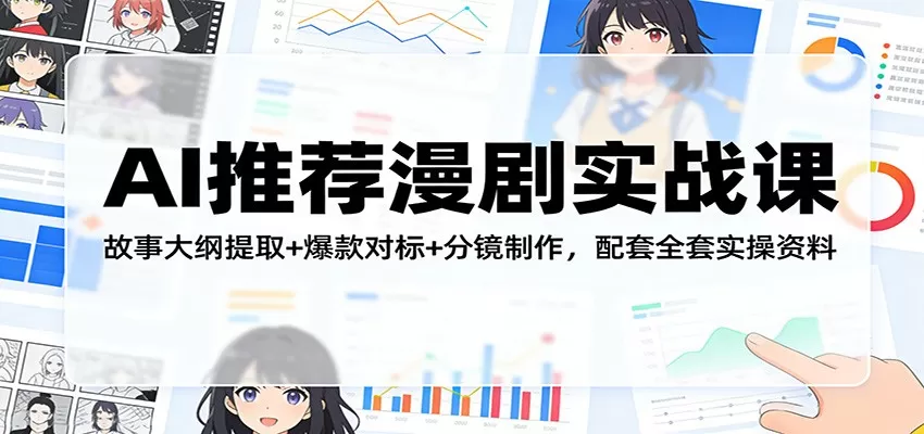 AI推荐漫剧实战课：故事大纲提取+爆款对标+分镜制作，配套全套实操资料网创资源-中创网-冒泡网-福缘网长青创习社