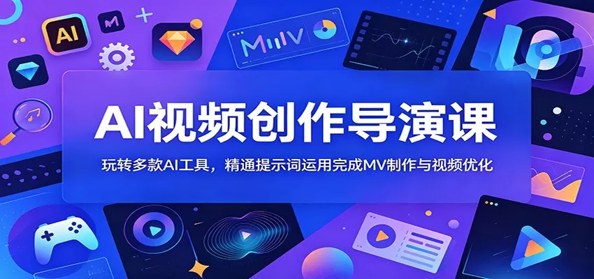 AI视频创作导演课:玩转多款AI工具,精通提示词运用完成MV制作与视频优化网创资源-中创网-冒泡网-福缘网长青创习社