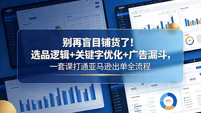 别再盲目铺货了!选品逻辑+关键字优化+广告漏斗,一套课打通亚马逊出单全流程网创资源-中创网-冒泡网-福缘网长青创习社