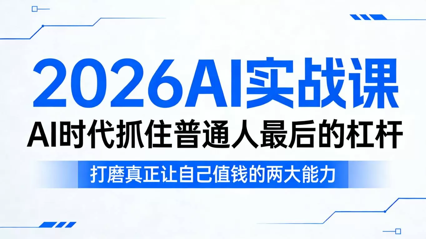 2026AI实战课,AI时代抓住普通人最后的杠杆,打磨真正让自己值钱的两大能力网创资源-中创网-冒泡网-福缘网长青创习社