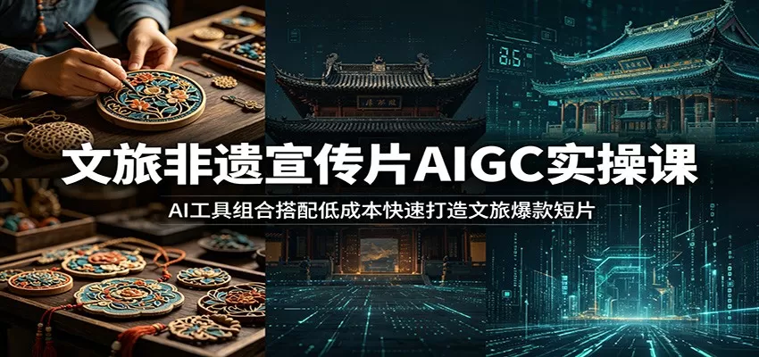 文旅非遗宣传片AIGC实操课：AI工具组合搭配低成本快速打造文旅爆款短片网创资源-中创网-冒泡网-福缘网长青创习社