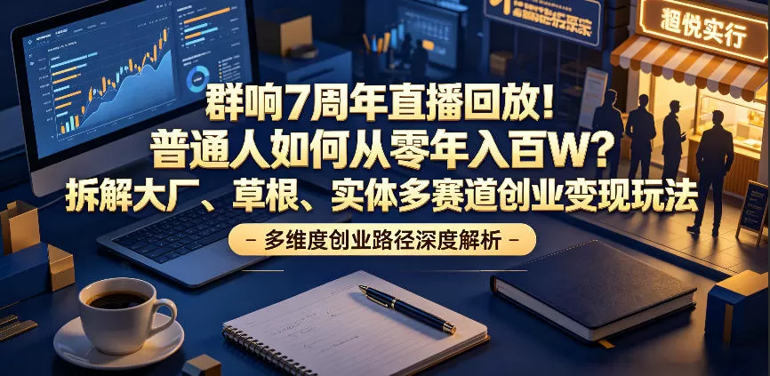 群响7周年直播回放!普通人如何从零年入百W?拆解大厂、草根、实体多赛道创业变现玩法网创资源-中创网-冒泡网-福缘网长青创习社