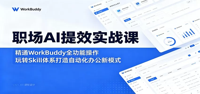 职场AI提效实战课:精通WorkBuddy全功能操作,玩转Skill体系打造自动化办公新模式网创资源-中创网-冒泡网-福缘网长青创习社