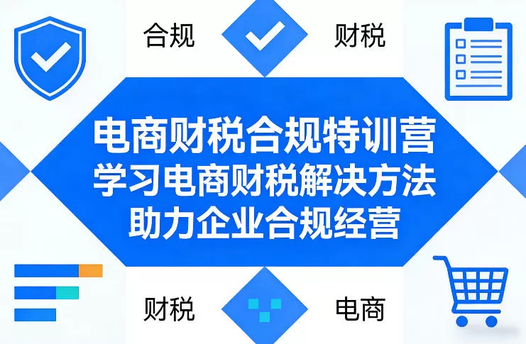 电商财税合规特训营，学习电商财税解决方法，助力企业合规经营网创资源-中创网-冒泡网-福缘网长青创习社