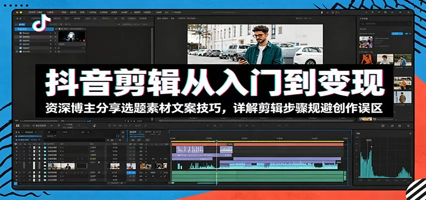 抖音剪辑从入门到变现:资深博主分享选题素材文案技巧,详解剪辑步骤规避创作误区网创资源-中创网-冒泡网-福缘网长青创习社