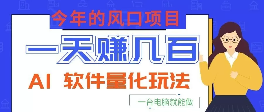今年的风口项目，AI 软件量化玩法，让你一天赚几百，一台电脑就能做！网创资源-中创网-冒泡网-福缘网长青创习社