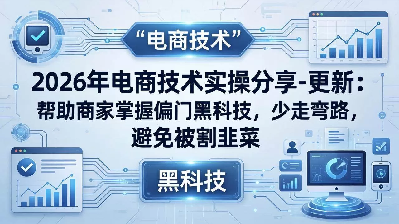 （17976期）2026年电商技术实操分享-更新：帮助商家掌握偏门黑科技，少走弯路，避免被割韭菜网创资源-中创网-冒泡网-福缘网长青创习社