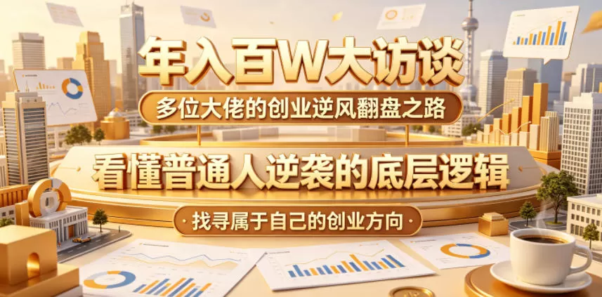 年入百W大访谈,多位大佬的创业逆风翻盘之路,看懂普通人逆袭的底层逻辑,找寻属于自己的创业方向网创资源-中创网-冒泡网-福缘网长青创习社