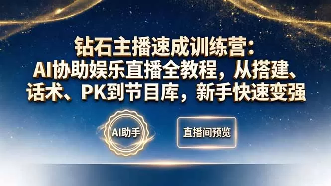 钻石主播速成训练营：AI协助娱乐直播全教程，从搭建、话术、PK到节目库，新手快速变强网创资源-中创网-冒泡网-福缘网长青创习社