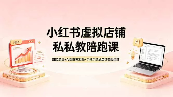 小红书虚拟店铺私教陪跑课，SEO流量+AI创作双驱动，手把手跑通店铺变现闭环网创资源-中创网-冒泡网-福缘网长青创习社