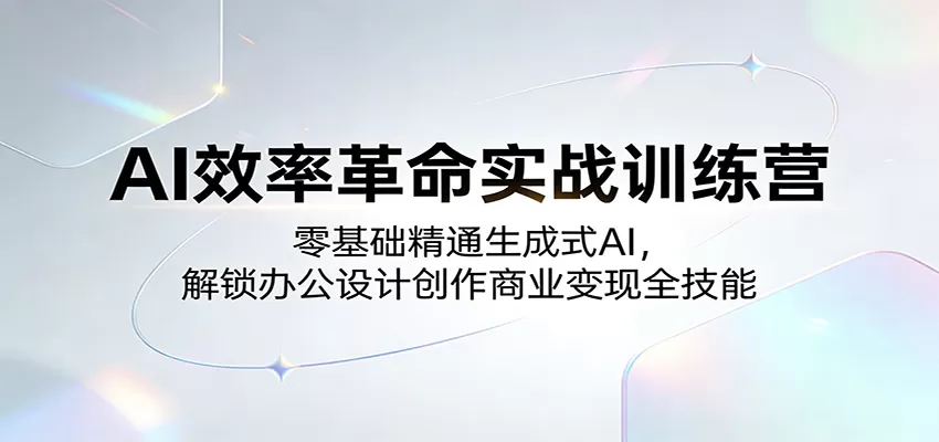 AI效率革命实战训练营：零基础精通生成式AI，解锁办公设计创作商业变现全技能网创资源-中创网-冒泡网-福缘网长青创习社