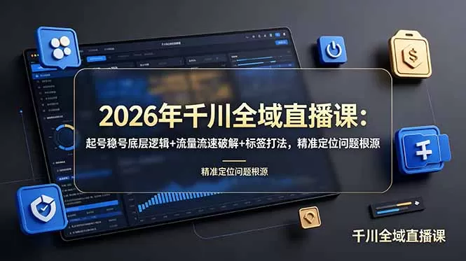 2026年千川全域直播课：起号稳号底层逻辑+流量流速破解+标签打法，精准定位问题根源网创资源-中创网-冒泡网-福缘网长青创习社