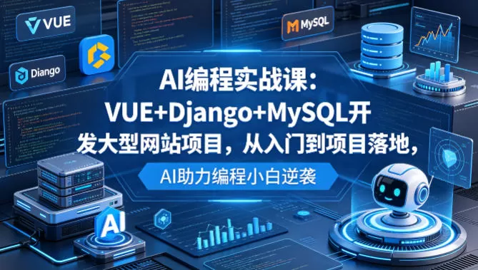 AI编程实战课:VUE+Django+MySQL开发大型网站项目,从入门到项目落地,AI助力编程小白逆袭网创资源-中创网-冒泡网-福缘网长青创习社