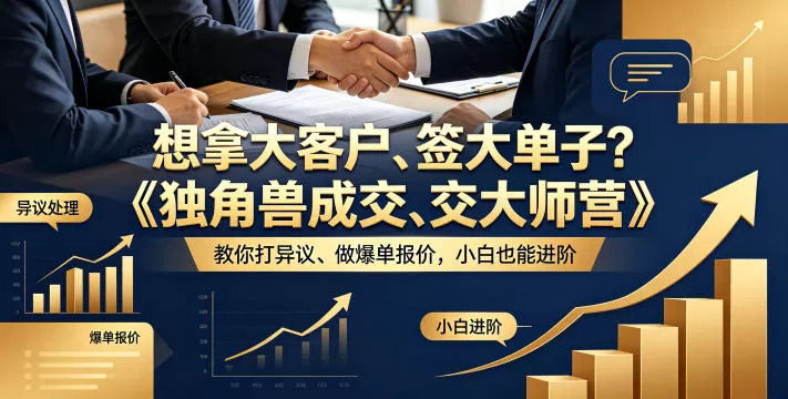 想拿大客户、签大单子？《独角兽成交大师营》教你扛异议、做爆单报价，小白也能进阶【原创双语字幕】网创资源-中创网-冒泡网-福缘网长青创习社