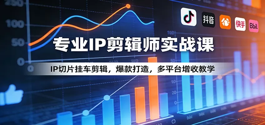 专业IP剪辑师实战课：IP切片挂车剪辑，爆款打造，多平台增收教学网创资源-中创网-冒泡网-福缘网长青创习社