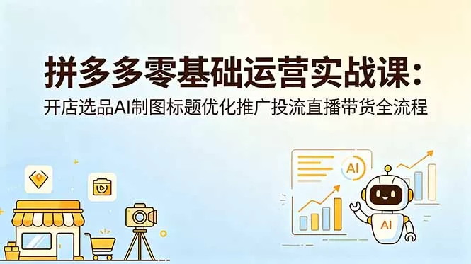 拼多多零基础运营实战课:开店选品AI制图标题优化推广投流直播带货全流程网创资源-中创网-冒泡网-福缘网长青创习社