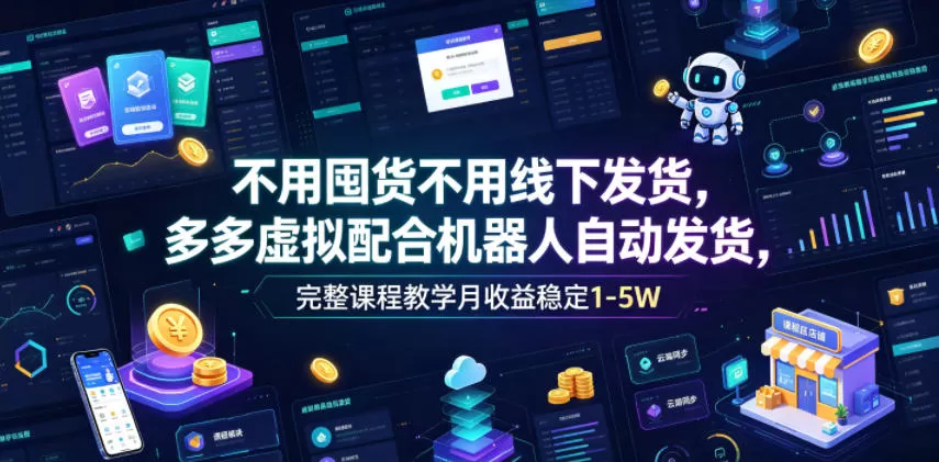 不用囤货不用线下发货，多多虚拟配合机器人自动发货，完整课程教学月收益稳定1-5W【揭秘】网创资源-中创网-冒泡网-福缘网长青创习社