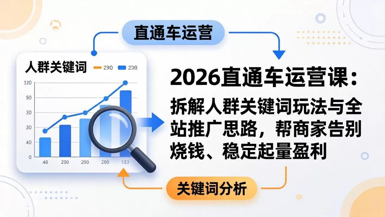 2026直通车运营课:拆解人群关键词玩法与全站推广思路,帮商家告别烧钱、稳定起量盈利网创资源-中创网-冒泡网-福缘网长青创习社