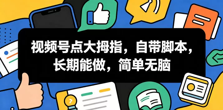 视频号点大拇指,自带脚本,长期能做,简单无脑【揭秘】网创资源-中创网-冒泡网-福缘网长青创习社