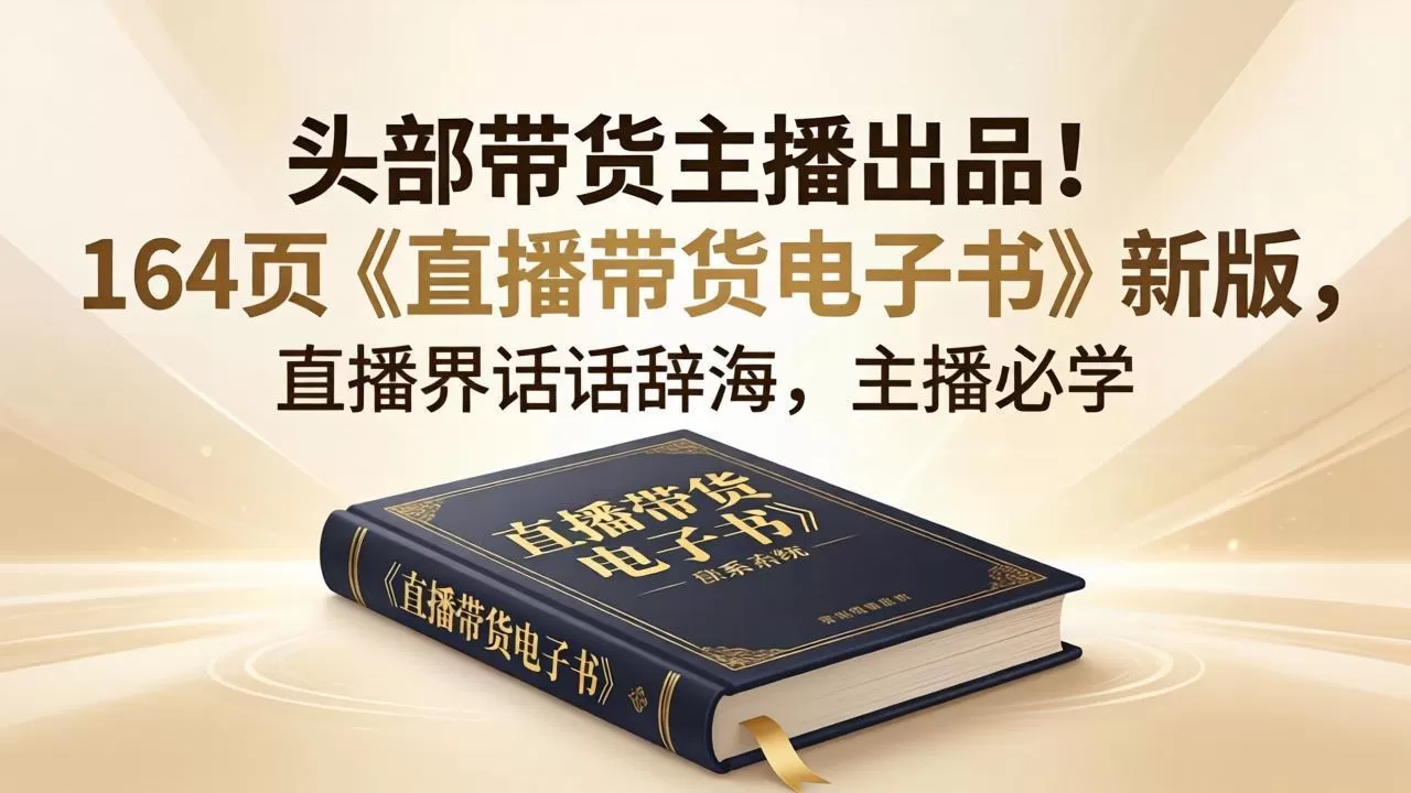 头部带货主播出品！164页《直播带货电子书》新版，直播界话术辞海，主播必学网创资源-中创网-冒泡网-福缘网长青创习社