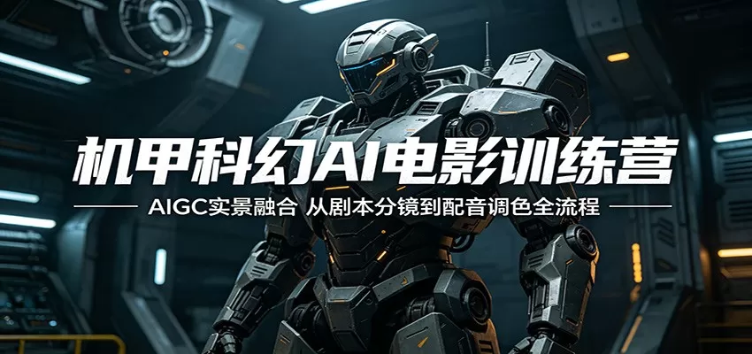 机甲科幻AI电影训练营：AIGC实景融合，从剧本分镜到配音调色全流程网创资源-中创网-冒泡网-福缘网长青创习社