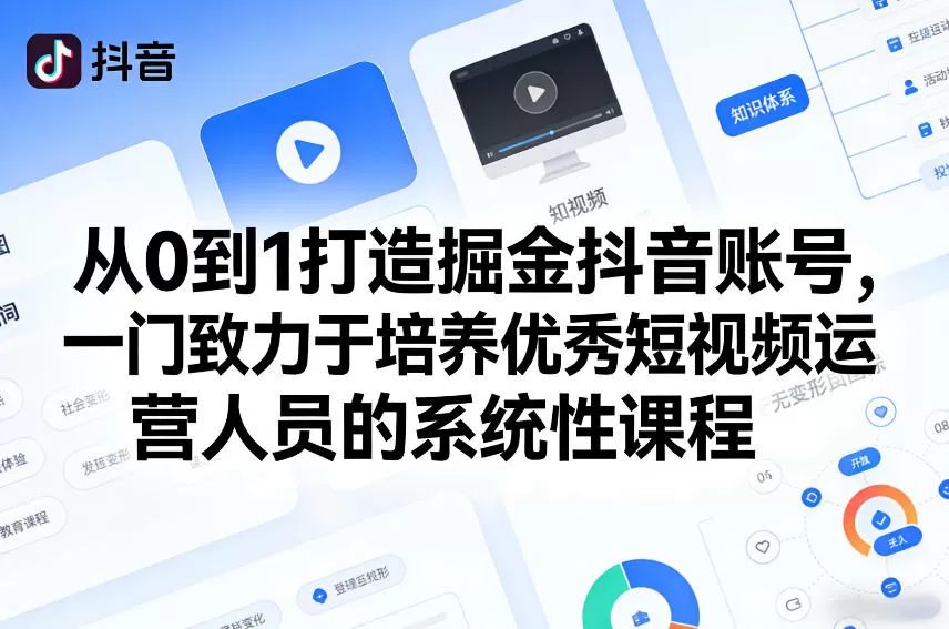从0到1打造掘金抖音账号，一门致力于培养优秀短视频运营人员的系统性课程网创资源-中创网-冒泡网-福缘网长青创习社