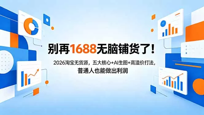 别再1688无脑铺货了！2026淘宝无货源，五大核心+AI生图+高溢价打法，普通人也能做出利润网创资源-中创网-冒泡网-福缘网长青创习社