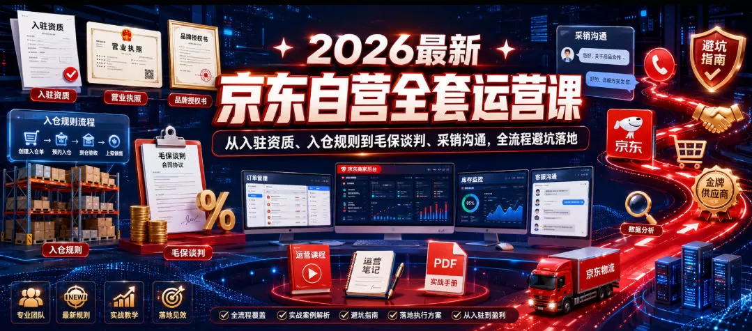 2026最新京东自营全套运营课，从入驻资质、入仓规则到毛保谈判、采销沟通，全流程避坑落地网创资源-中创网-冒泡网-福缘网长青创习社