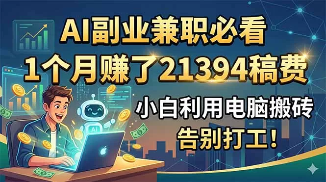 AI副业兼职必看,1个月赚了21394稿费,小白利用电脑搬砖,告别打工!网创资源-中创网-冒泡网-福缘网长青创习社