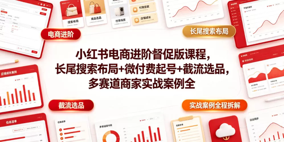 小红书电商进阶督促版课程，长尾搜索布局+微付费起号+截流选品，多赛道商家实战案例全程拆解网创资源-中创网-冒泡网-福缘网长青创习社
