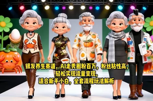 银发养生赛道，AI走秀圈粉百万，粉丝粘性高，轻松实现流量变现，适合新手小白，全套流程玩法解析网创资源-中创网-冒泡网-福缘网长青创习社