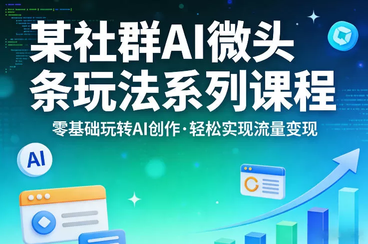 某社群的AI微头条玩法系列课程，零基础玩转AI创作，轻松实现流量变现网创资源-中创网-冒泡网-福缘网长青创习社