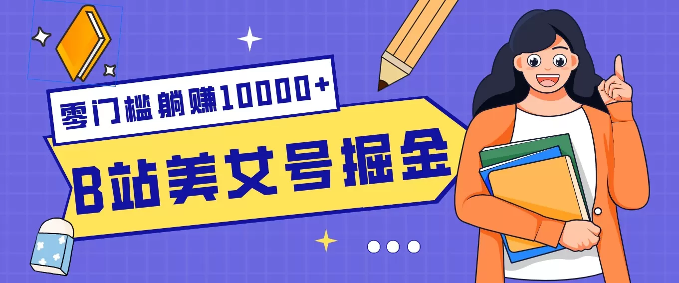 B站美女号掘金秘籍：网盘拉新躺赚10000+，玩法稳定新手也能做的长期副业网创资源-中创网-冒泡网-福缘网长青创习社