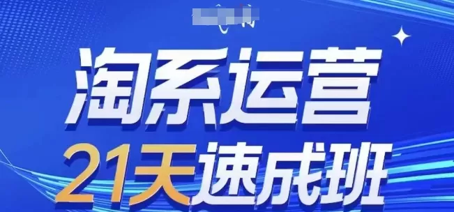 淘系运营21天速成班，0基础轻松搞定淘系运营，不做假把式，快速复制落地(更新26年5月)网创资源-中创网-冒泡网-福缘网长青创习社